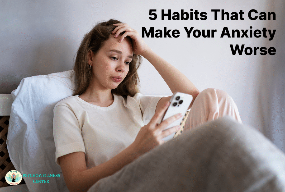 5 Habits That Can Make Your Anxiety Worse