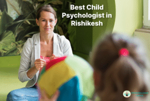 Best Child Psychologist in Rishikesh, Uttarakhand