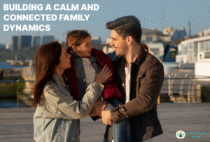 Building a Calm and Connected Family Dynamic