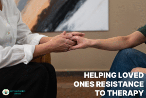 Helping Loved Ones Overcome Resistance to Therapy 