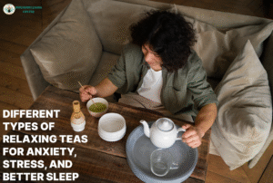Different Types of Relaxing Teas for Anxiety, Stress, and Better Sleep