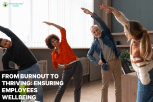 From Burnout to Thriving: Ensuring Employees Wellbeing