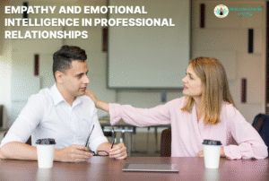 Empathy and Emotional Intelligence in Professional Relationships