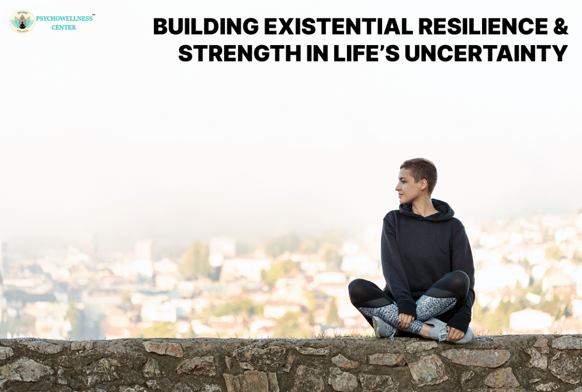 Building Existential Resilience & Strength in Life’s Uncertainty