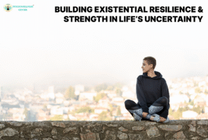 Building Existential Resilience & Strength in Life’s Uncertainty