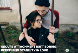 Secure Attachment Isn’t Boring: Redefining Stability in Love
