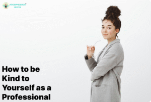 How to be Kind to Yourself as a Professional