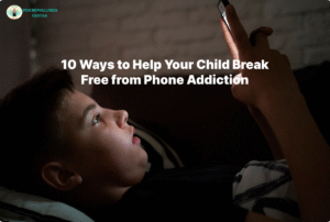 10 Ways to Help Your Child Break Free from Phone Addiction