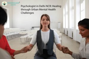 Psychologist in Delhi NCR: Healing Through Urban Mental Health Challenges