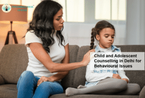 Child and Adolescent Counselling in Delhi for Behavioural Issues