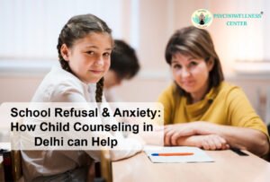 School Refusal & Anxiety: How Child Counselling in Delhi Can Help