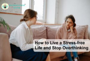 How to Live a Stress-free Life and Stop Overthinking