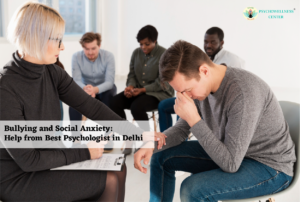 Bullying and Social Anxiety: Help from Best Psychologist in Delhi