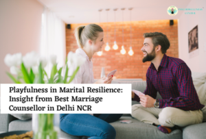 Playfulness in Marital Resilience: Insight from the Best Marriage Counsellor in Delhi NCR