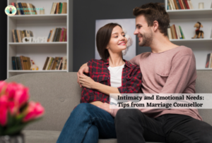 Intimacy and Emotional Needs: Tips from Marriage Counsellor