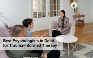 Best Psychologists in Delhi for Trauma-Informed Therapy