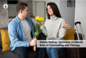 Delulu Dating: Optimism vs. Denial — Role of Counselling and Therapy