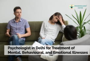 Psychologist in Delhi for Treatment of Mental, Behavioural, and Emotional Illnesses