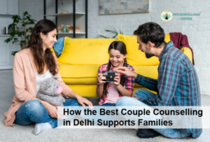 How the Best Couple Counselling in Delhi Supports Families