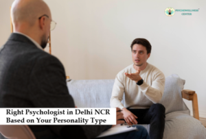 Right Psychologist in Delhi NCR Based on Your Personality Type