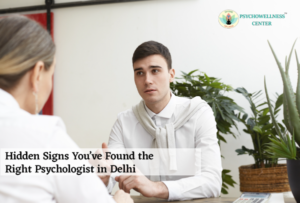 Hidden Signs You’ve Found the Right Psychologist in Delhi