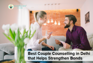Best Couple Counselling in Delhi that Helps Strengthen Bonds