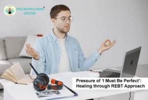 Pressure of ‘I Must Be Perfect’: Healing Through the REBT Approach