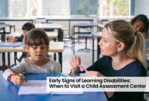 Early Signs of Learning Disabilities: When to Visit a Child Assessment Center 