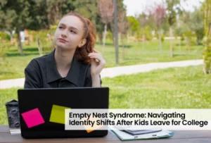 Empty Nest Syndrome: Navigating Identity Shifts After Kids Leave for College