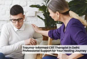 Trauma-Informed CBT Therapist in Delhi: Professional Support for Your Healing Journey 