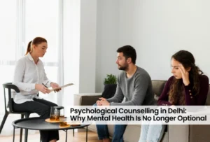 Psychological Counselling in Delhi: Why Mental Health Is No Longer Optional