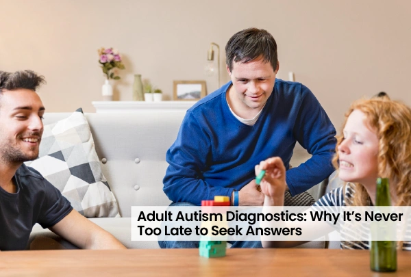 Adult Autism Diagnostics: Why It’s Never Too Late to Seek Answers