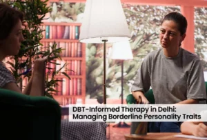 DBT-Informed Therapy in Delhi: Managing Borderline Personality Traits