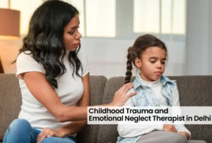 Childhood Trauma and Emotional Neglect Therapist in Delhi 