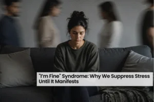 “I’m Fine” Syndrome: Why We Suppress Stress Until It Manifests