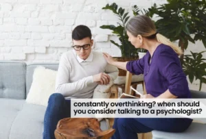 Constantly Overthinking? When Should You Consider Talking to a Psychologist?