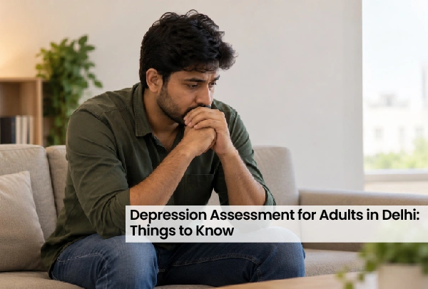Depression Assessment for Adults in Delhi: Things to Know