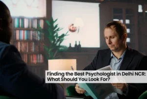 Finding the Best Psychologist in Delhi NCR: What Should You Look For?