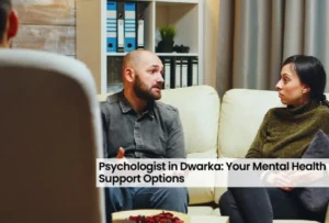 Psychologist in Dwarka: Your Mental Health Support Options