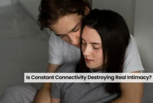 Is Constant Connectivity Destroying Real Intimacy? 